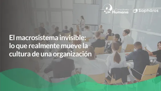 El macrosistema invisible: lo que realmente mueve la cultura de una organización